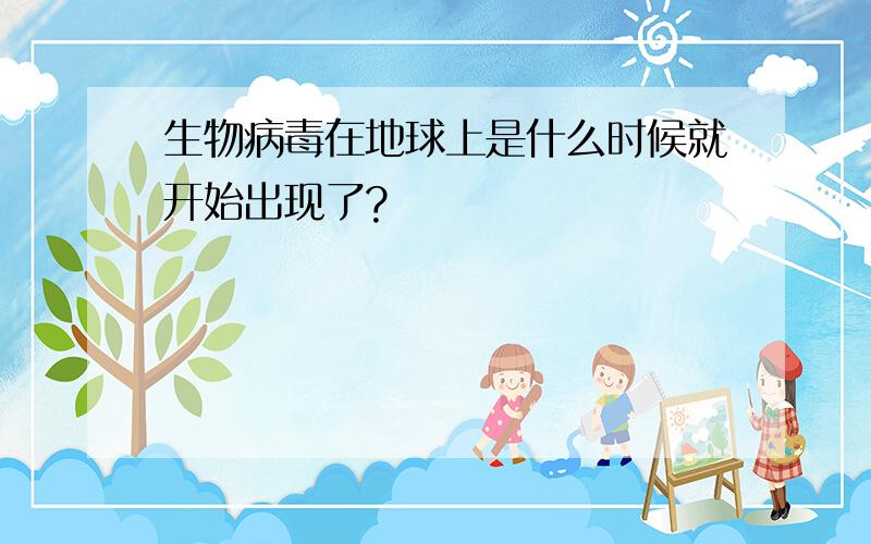 生物病毒在地球上是什么时候就开始出现了?