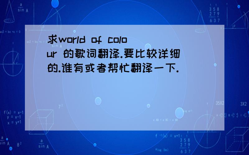 求world of colour 的歌词翻译.要比较详细的.谁有或者帮忙翻译一下.