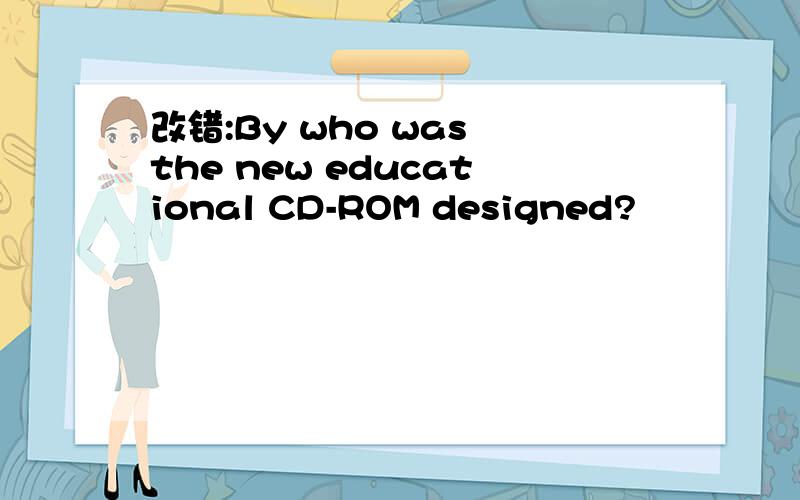 改错:By who was the new educational CD-ROM designed?