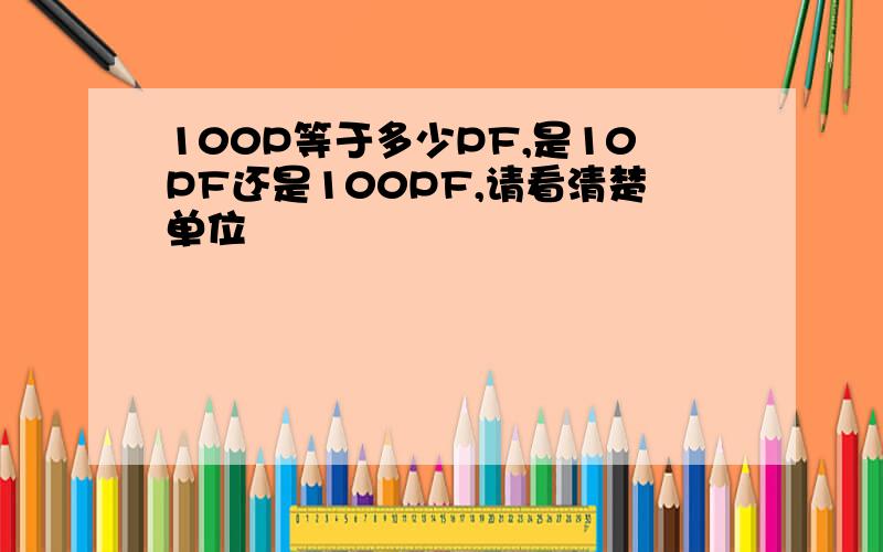 100P等于多少PF,是10PF还是100PF,请看清楚单位