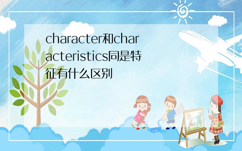 character和characteristics同是特征有什么区别