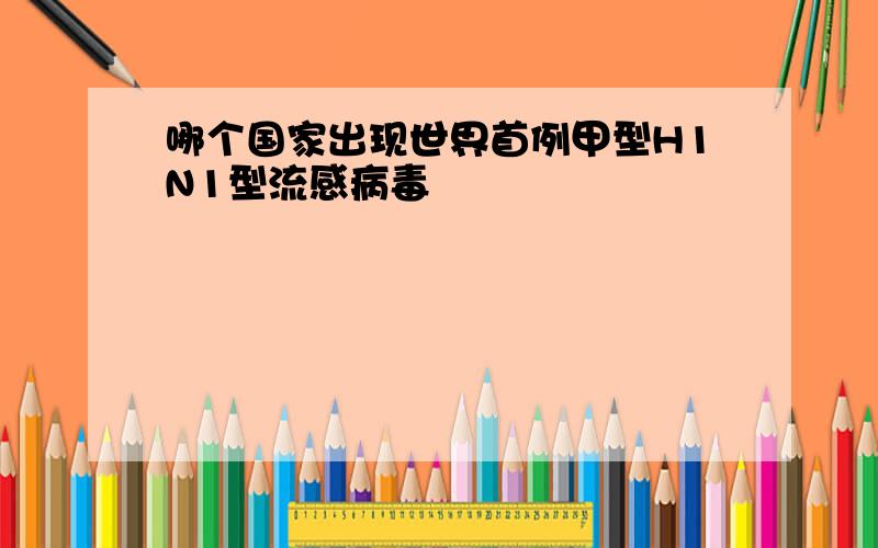 哪个国家出现世界首例甲型H1N1型流感病毒