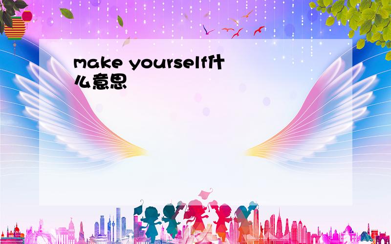 make yourself什么意思