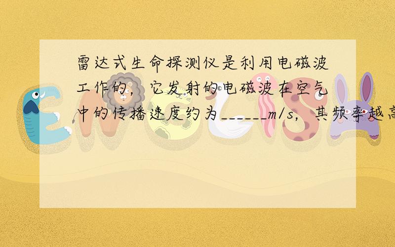 雷达式生命探测仪是利用电磁波工作的，它发射的电磁波在空气中的传播速度约为______m/s，其频率越高波长越______