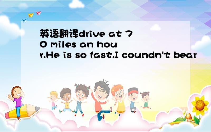 英语翻译drive at 70 miles an hour.He is so fast.I coundn't bear