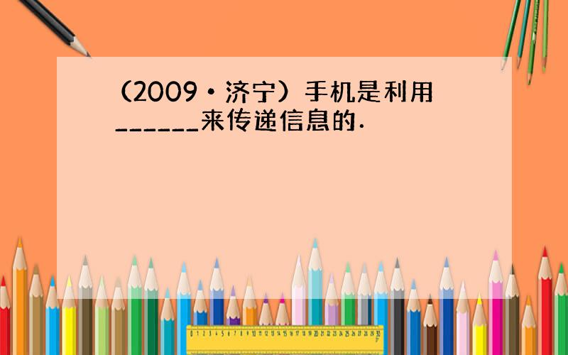 （2009•济宁）手机是利用 ______来传递信息的．