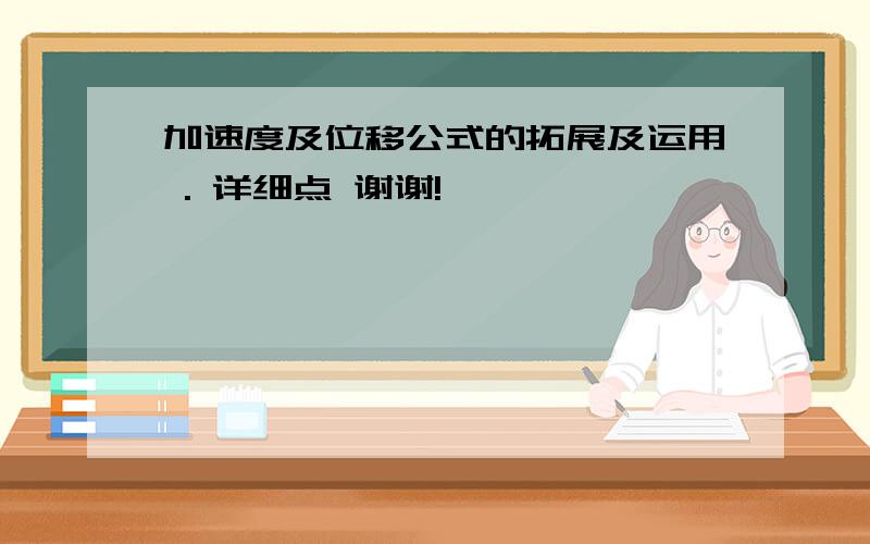 加速度及位移公式的拓展及运用 . 详细点 谢谢!