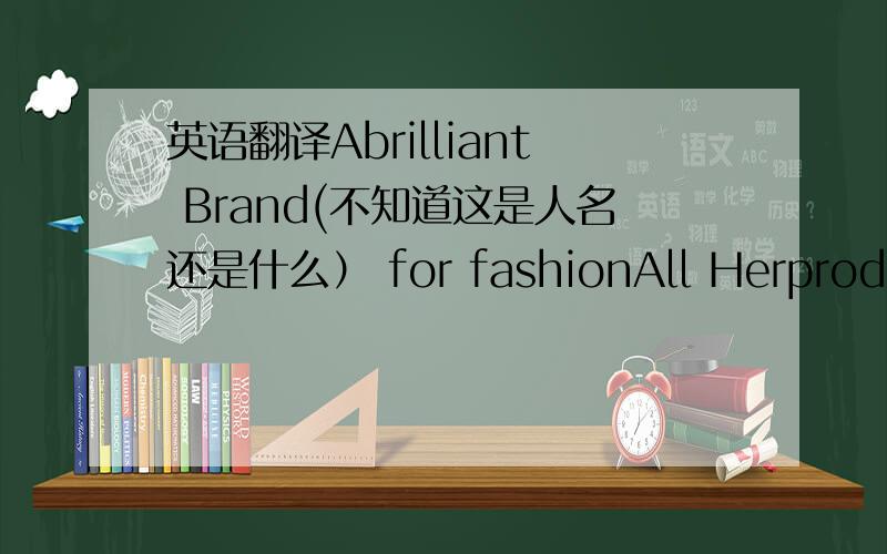 英语翻译Abrilliant Brand(不知道这是人名还是什么） for fashionAll Herproducts