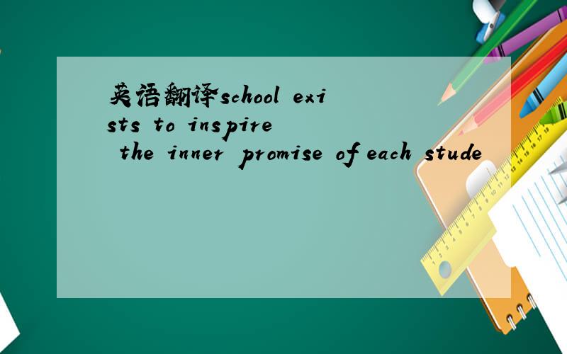 英语翻译school exists to inspire the inner promise of each stude