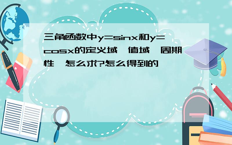 三角函数中y=sinx和y=cosx的定义域、值域、周期性,怎么求?怎么得到的