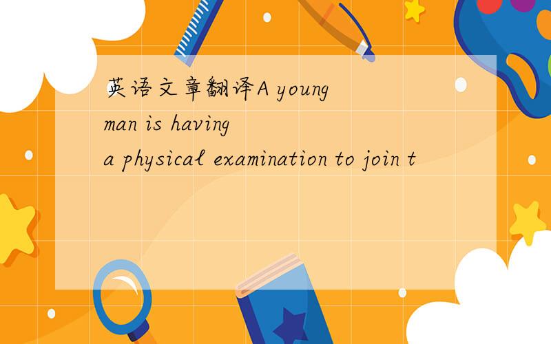 英语文章翻译A young man is having a physical examination to join t