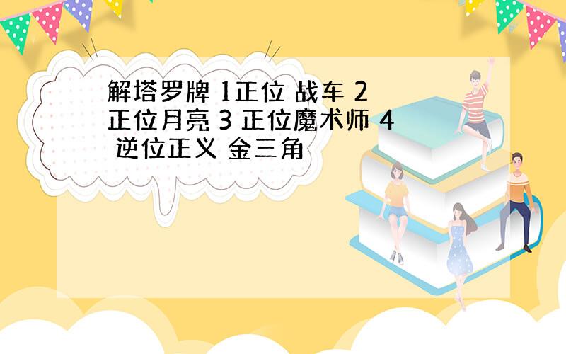 解塔罗牌 1正位 战车 2 正位月亮 3 正位魔术师 4 逆位正义 金三角