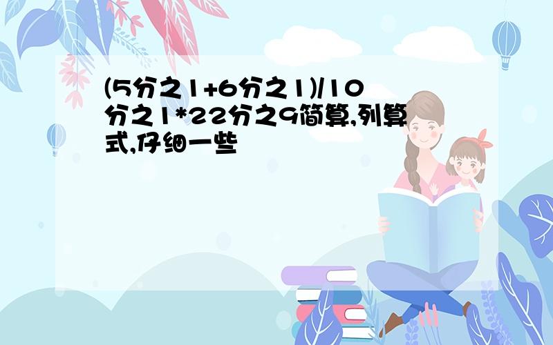 (5分之1+6分之1)/10分之1*22分之9简算,列算式,仔细一些