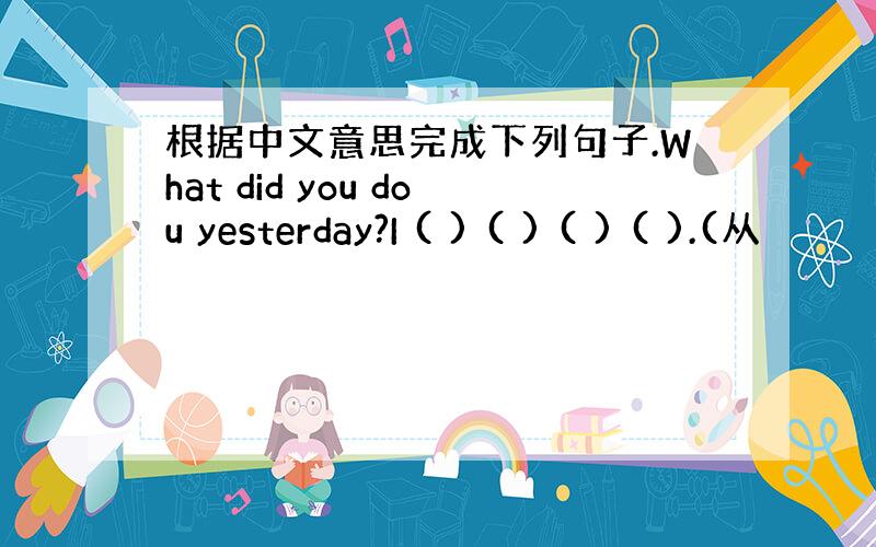 根据中文意思完成下列句子.What did you dou yesterday?I ( ) ( ) ( ) ( ).(从