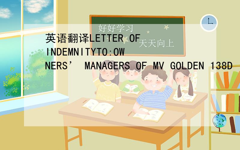 英语翻译LETTER OF INDEMNITYTO:OWNERS’ MANAGERS OF MV GOLDEN 138D