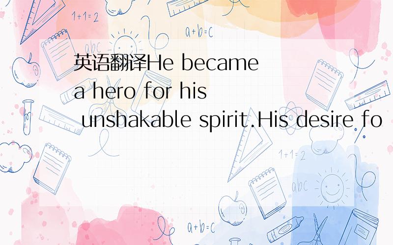 英语翻译He became a hero for his unshakable spirit.His desire fo