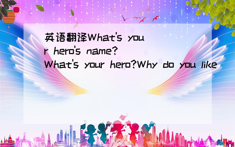 英语翻译What's your hero's name?What's your hero?Why do you like