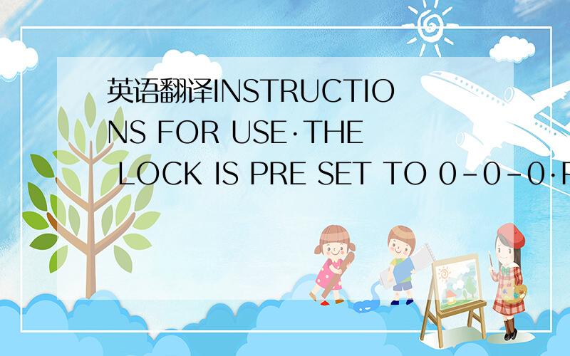 英语翻译INSTRUCTIONS FOR USE·THE LOCK IS PRE SET TO 0-0-0·PUSH T