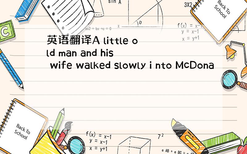 英语翻译A little old man and his wife walked slowly i nto McDona