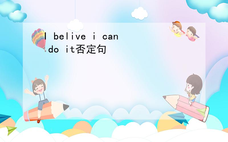 I belive i can do it否定句