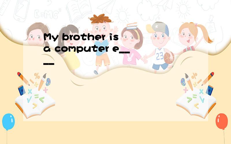 My brother is a computer e____