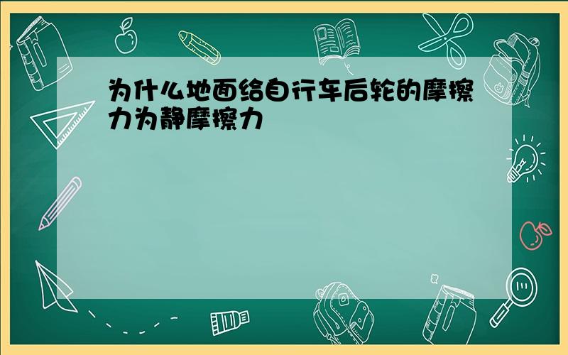 为什么地面给自行车后轮的摩擦力为静摩擦力