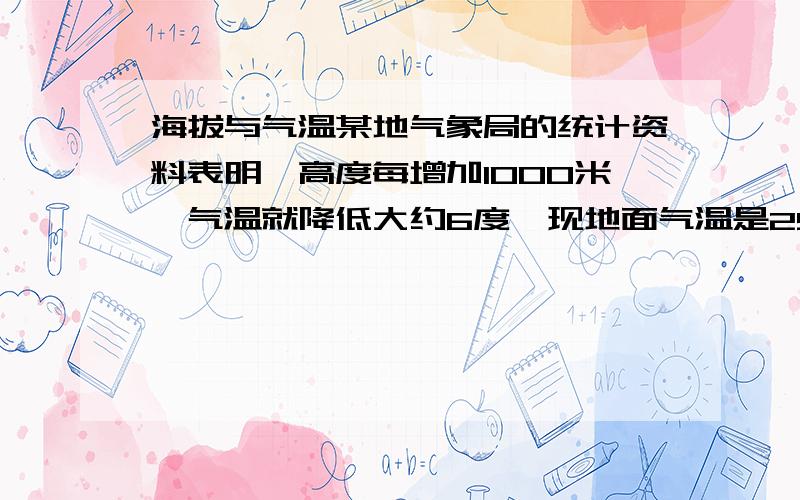 海拔与气温某地气象局的统计资料表明,高度每增加1000米,气温就降低大约6度,现地面气温是25摄氏度,则x米高空的气温是