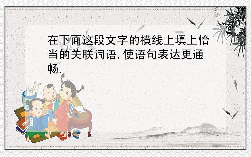 在下面这段文字的横线上填上恰当的关联词语,使语句表达更通畅.