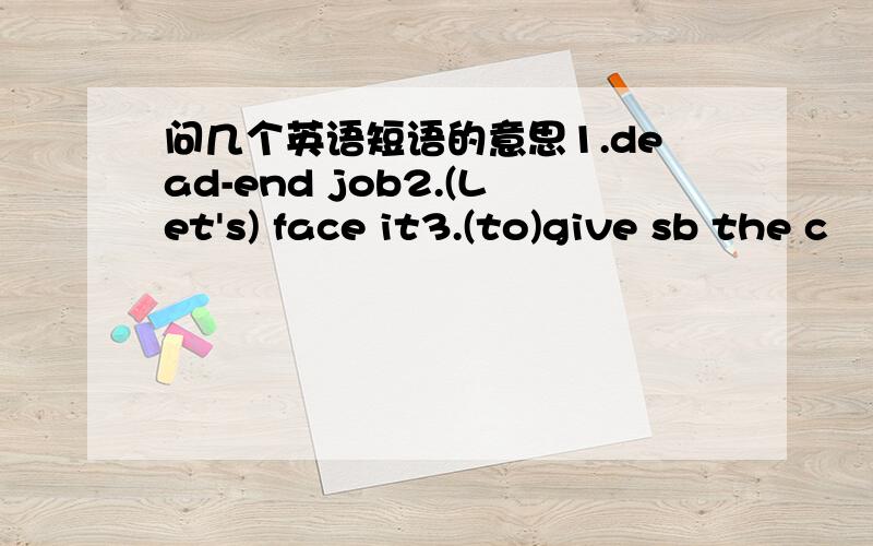 问几个英语短语的意思1.dead-end job2.(Let's) face it3.(to)give sb the c