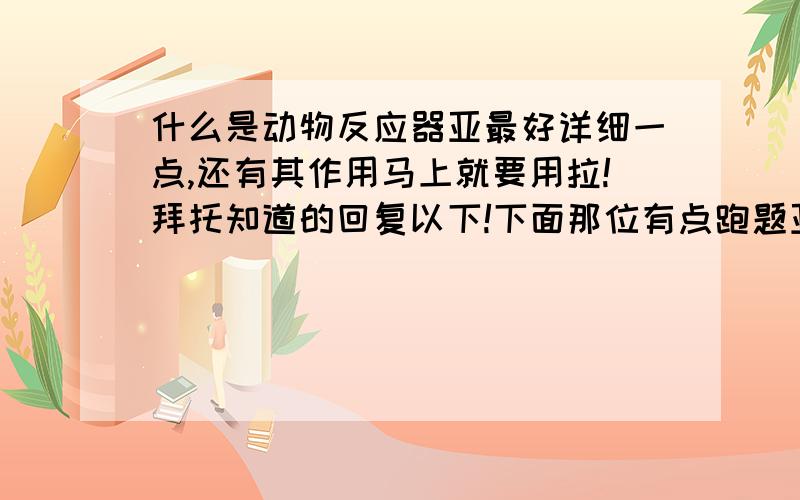 什么是动物反应器亚最好详细一点,还有其作用马上就要用拉!拜托知道的回复以下!下面那位有点跑题亚,主要还是定义亚,