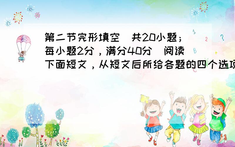 第二节完形填空(共20小题；每小题2分，满分40分)阅读下面短文，从短文后所给各题的四个选项(A、B、C和D)中，选出可