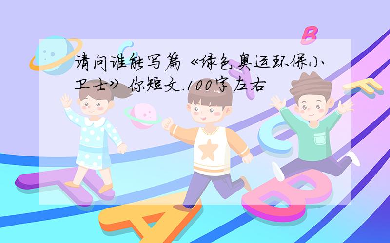 请问谁能写篇《绿色奥运环保小卫士》你短文.100字左右