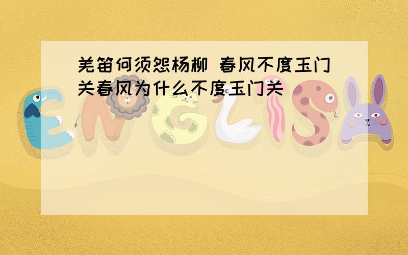 羌笛何须怨杨柳 春风不度玉门关春风为什么不度玉门关