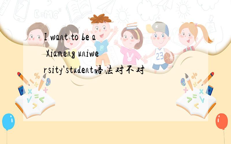 I want to be a Xiameng uniwersity'student语法对不对