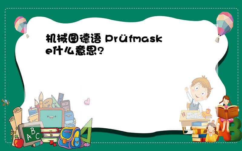 机械图德语 Prüfmaske什么意思?