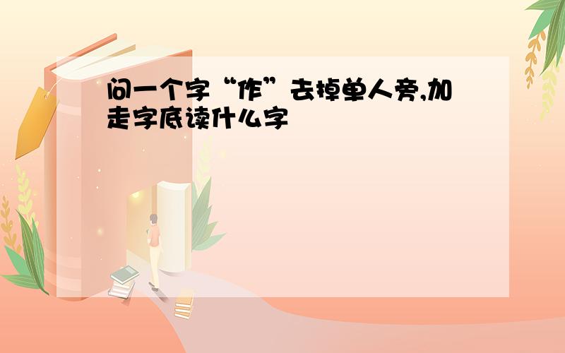 问一个字“作”去掉单人旁,加走字底读什么字