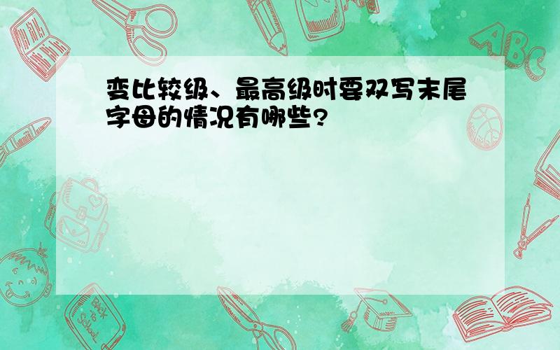 变比较级、最高级时要双写末尾字母的情况有哪些?