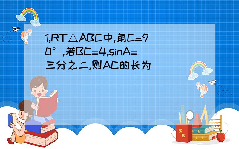 1,RT△ABC中,角C=90°,若BC=4,sinA=三分之二,则AC的长为（ )