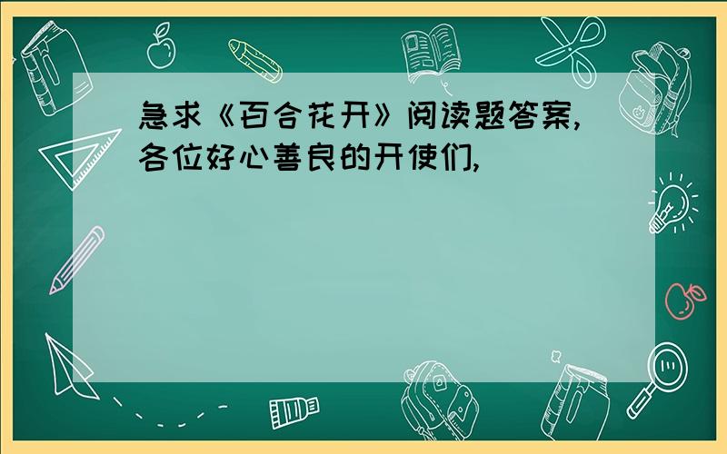 急求《百合花开》阅读题答案,各位好心善良的开使们,