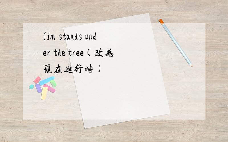 Jim stands under the tree(改为现在进行时)