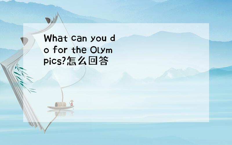 What can you do for the Olympics?怎么回答