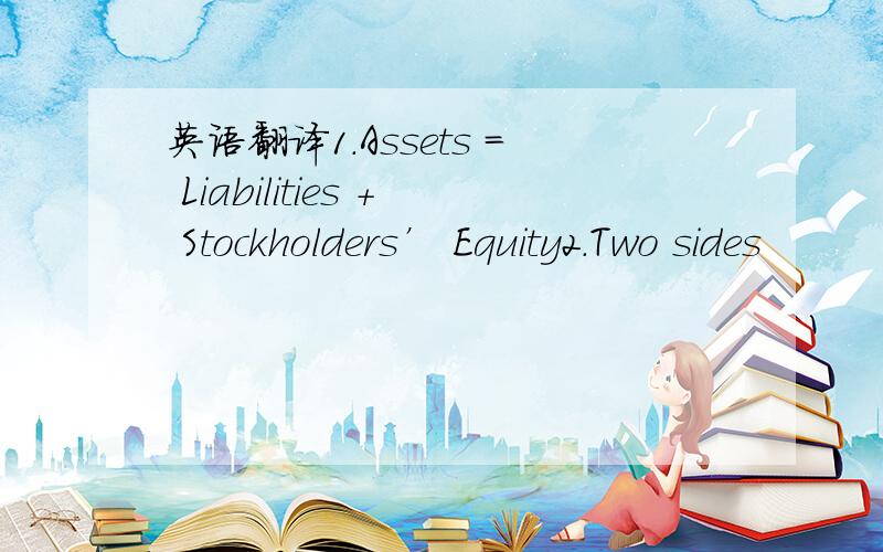 英语翻译1.Assets = Liabilities + Stockholders’ Equity2.Two sides