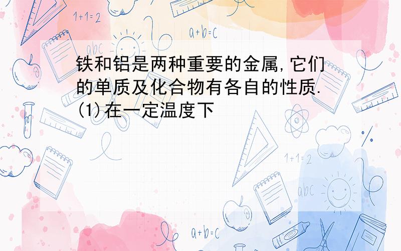 铁和铝是两种重要的金属,它们的单质及化合物有各自的性质.(1)在一定温度下