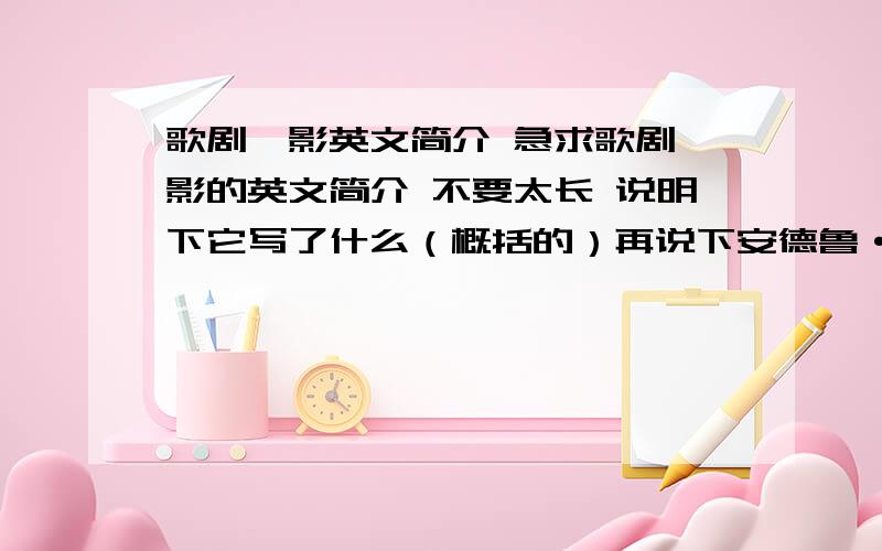 歌剧魅影英文简介 急求歌剧魅影的英文简介 不要太长 说明下它写了什么（概括的）再说下安德鲁·洛伊·韦伯的简介（也不需太长