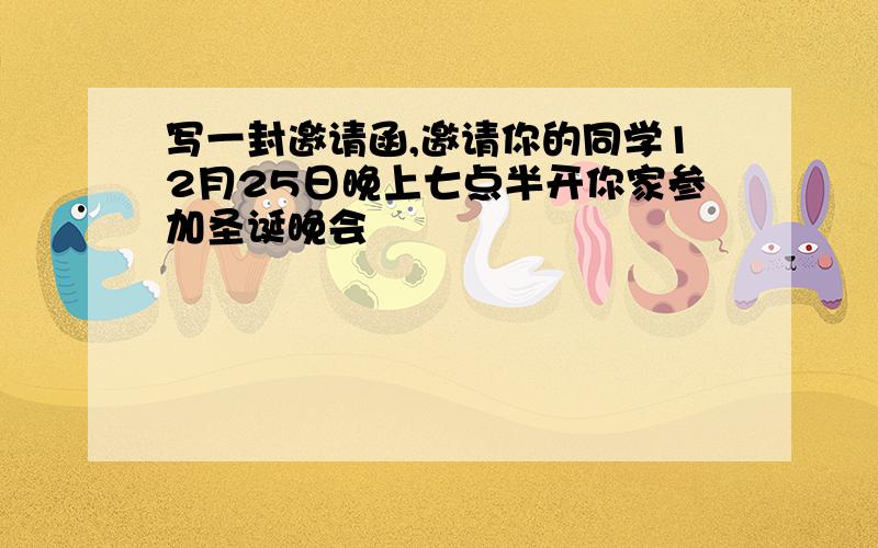 写一封邀请函,邀请你的同学12月25日晚上七点半开你家参加圣诞晚会