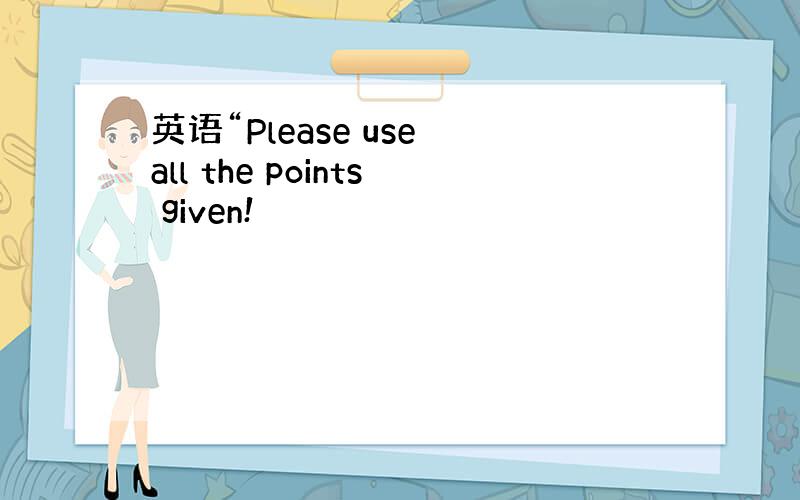 英语“Please use all the points given!