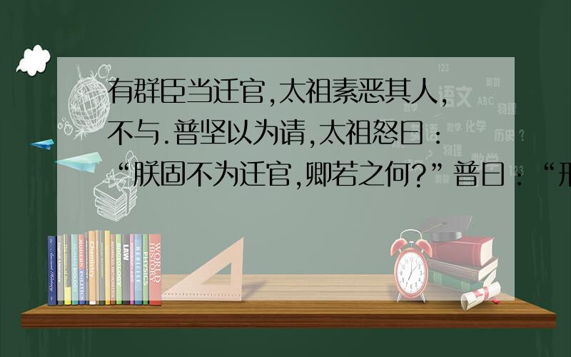 有群臣当迁官,太祖素恶其人,不与.普坚以为请,太祖怒曰：“朕固不为迁官,卿若之何?”普曰：“刑