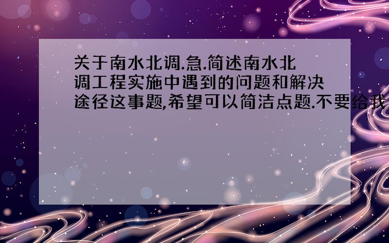 关于南水北调.急.简述南水北调工程实施中遇到的问题和解决途径这事题,希望可以简洁点题.不要给我发一群百度百科里的东西