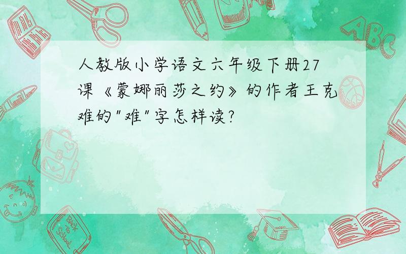 人教版小学语文六年级下册27课《蒙娜丽莎之约》的作者王克难的