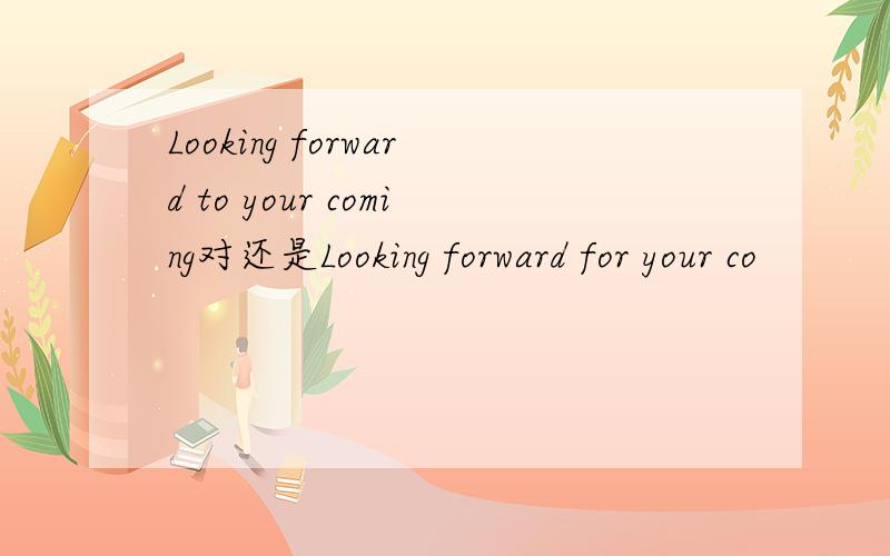 Looking forward to your coming对还是Looking forward for your co